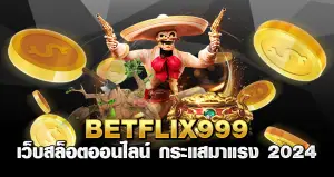 Betflix999 เว็บสล็อตออนไลน์ กระแสมาแรง 2024